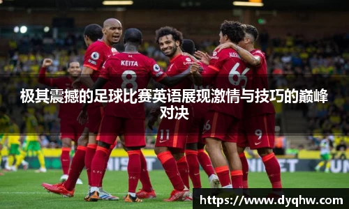 极其震撼的足球比赛英语展现激情与技巧的巅峰对决