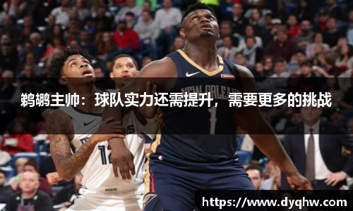 鹈鹕主帅：球队实力还需提升，需要更多的挑战