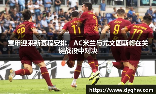 意甲迎来新赛程安排，AC米兰与尤文图斯将在关键战役中对决