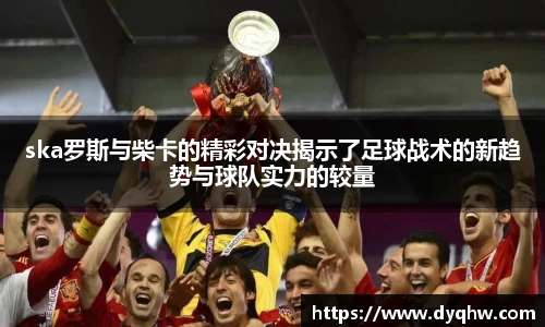 ska罗斯与柴卡的精彩对决揭示了足球战术的新趋势与球队实力的较量