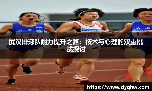 武汉排球队耐力提升之路：技术与心理的双重挑战探讨