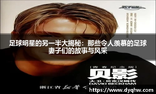 足球明星的另一半大揭秘：那些令人羡慕的足球妻子们的故事与风采