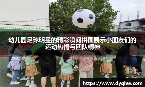 幼儿园足球明星的精彩瞬间拼图展示小朋友们的运动热情与团队精神